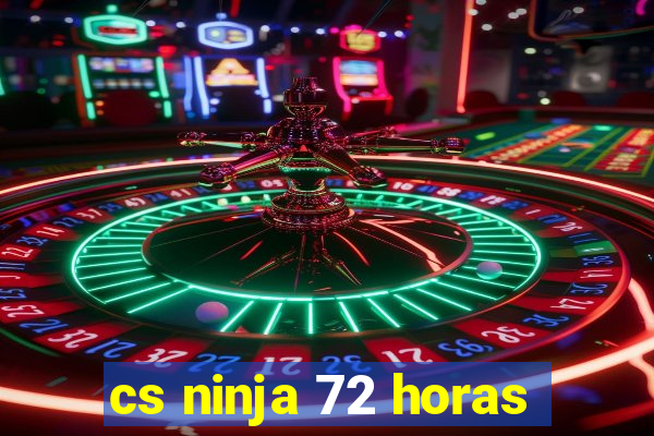 cs ninja 72 horas