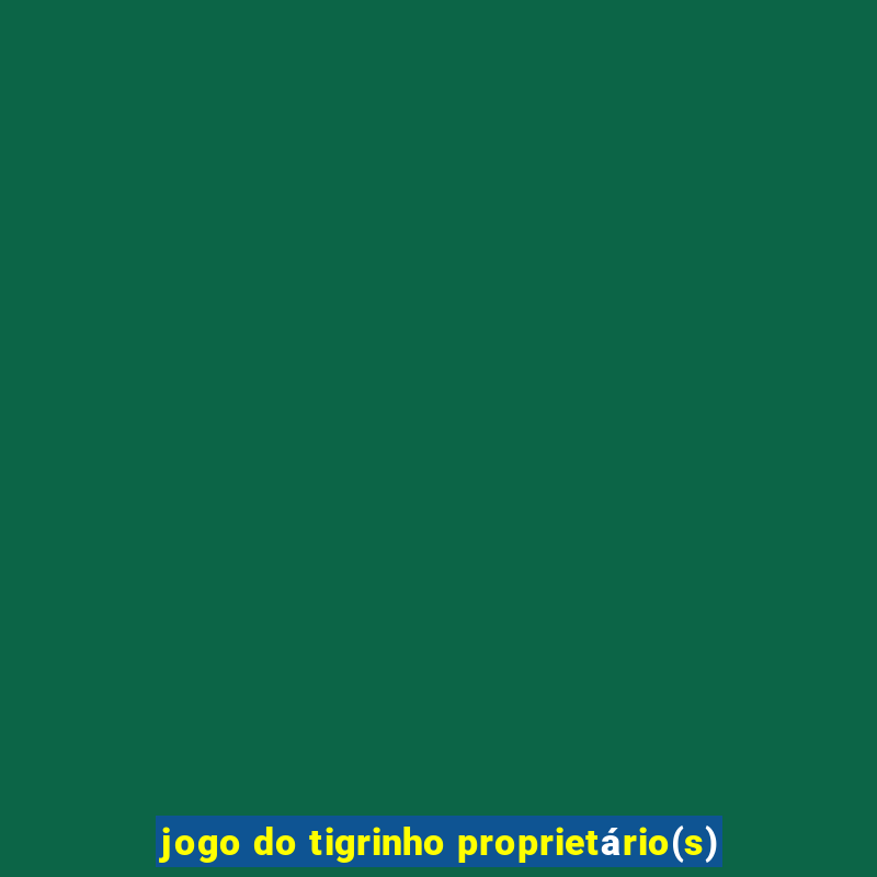 jogo do tigrinho proprietário(s)