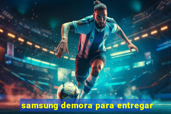 samsung demora para entregar