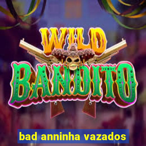 bad anninha vazados